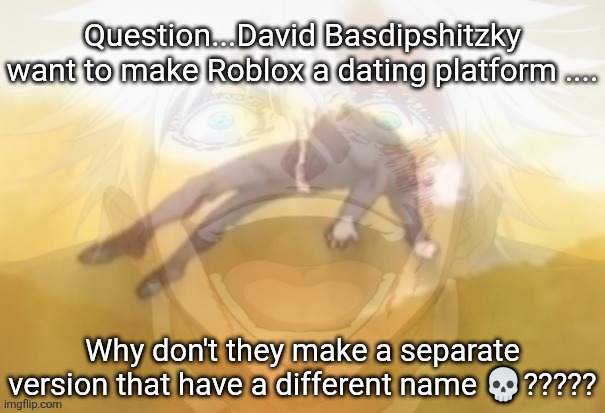 Mf on drugs fr | Question...David Basdipshitzky want to make Roblox a dating platform .... Why don't they make a separate version that have a different name 💀????? | image tagged in mf on drugs fr | made w/ Imgflip meme maker