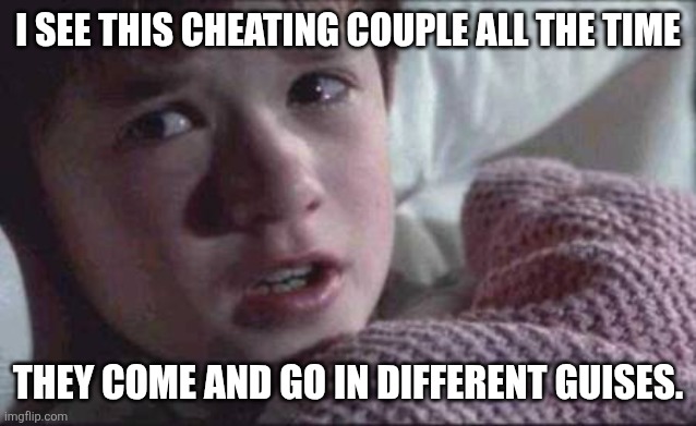 I See Dead People | I SEE THIS CHEATING COUPLE ALL THE TIME; THEY COME AND GO IN DIFFERENT GUISES. | image tagged in memes,i see dead people | made w/ Imgflip meme maker