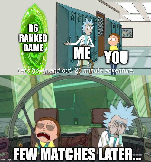 20 minute adventure rick morty | R6
RANKED
GAME; ME; YOU; FEW MATCHES LATER... | image tagged in 20 minute adventure rick morty | made w/ Imgflip meme maker
