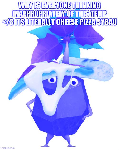 Pizza rock pikmin | WHY IS EVERYONE THINKING INAPPROPRIATELY OF THIS TEMP </3 ITS LITERALLY CHEESE PIZZA SYBAU | image tagged in pizza rock pikmin | made w/ Imgflip meme maker