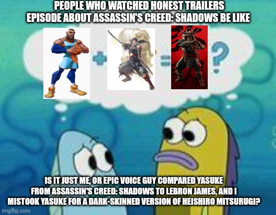 Sponge plus star equal clam | PEOPLE WHO WATCHED HONEST TRAILERS EPISODE ABOUT ASSASSIN'S CREED: SHADOWS BE LIKE; IS IT JUST ME, OR EPIC VOICE GUY COMPARED YASUKE FROM ASSASSIN'S CREED: SHADOWS TO LEBRON JAMES, AND I MISTOOK YASUKE FOR A DARK-SKINNED VERSION OF HEISHIRO MITSURUGI? | image tagged in sponge plus star equal clam,soul calibur,honest trailers,lebron james,assassins creed | made w/ Imgflip meme maker