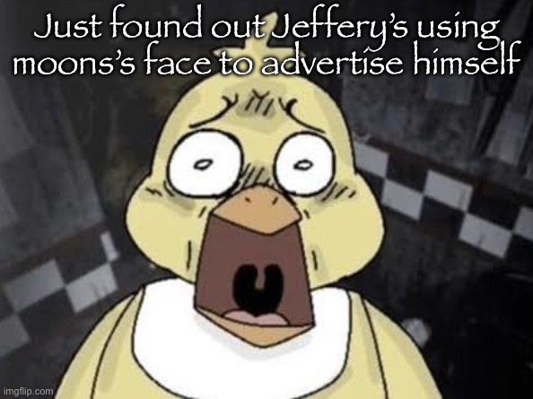 Something is wrong | Just found out Jeffery’s using moons’s face to advertise himself | image tagged in chica fnaf is scared af | made w/ Imgflip meme maker