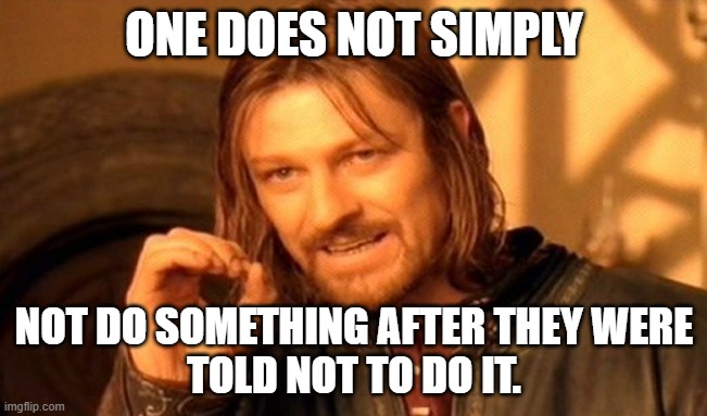 One Does Not Simply | ONE DOES NOT SIMPLY; NOT DO SOMETHING AFTER THEY WERE
TOLD NOT TO DO IT. | image tagged in memes,one does not simply | made w/ Imgflip meme maker