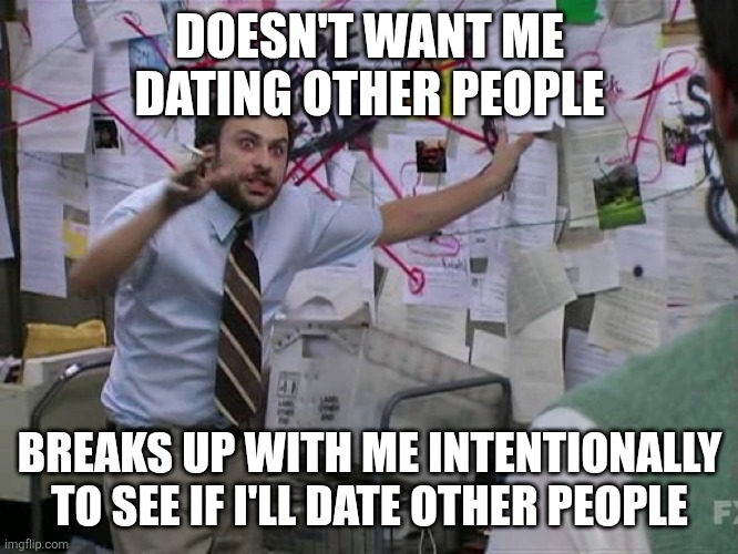 My Nex | DOESN'T WANT ME DATING OTHER PEOPLE; BREAKS UP WITH ME INTENTIONALLY TO SEE IF I'LL DATE OTHER PEOPLE | image tagged in narcissist | made w/ Imgflip meme maker