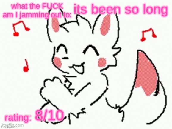 song check :3 | its been so long; 8/10 | image tagged in song check 3 | made w/ Imgflip meme maker