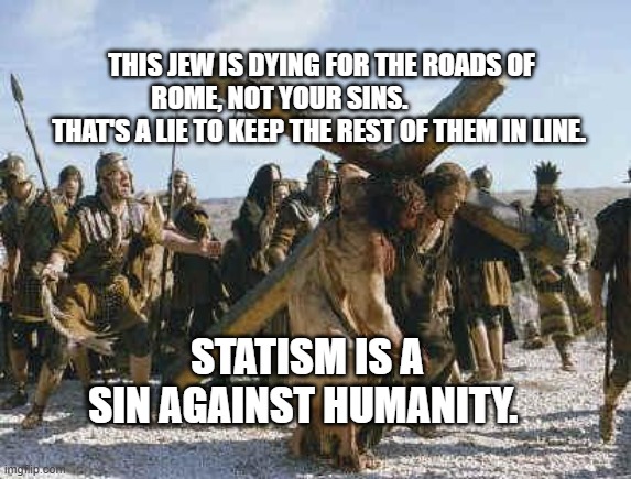 Jesus working | THIS JEW IS DYING FOR THE ROADS OF ROME, NOT YOUR SINS.                 THAT'S A LIE TO KEEP THE REST OF THEM IN LINE. STATISM IS A SIN AGAINST HUMANITY. | image tagged in jesus working | made w/ Imgflip meme maker