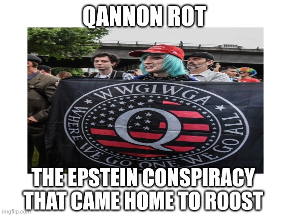 Blank White Template | QANNON ROT THE EPSTEIN CONSPIRACY 
THAT CAME HOME TO ROOST | image tagged in blank white template | made w/ Imgflip meme maker
