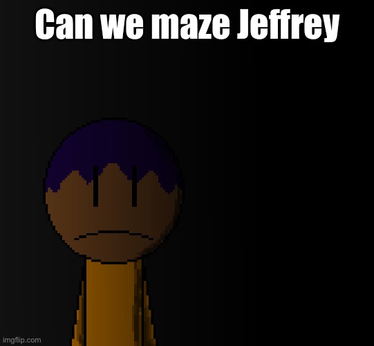 brother | Can we maze Jeffrey | image tagged in brother | made w/ Imgflip meme maker