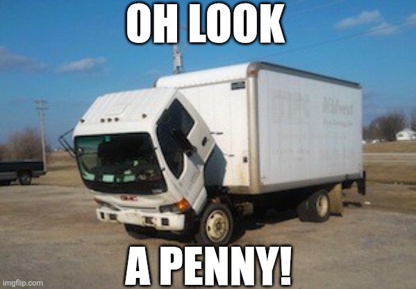 Oh Look A Penny! | OH LOOK; A PENNY! | image tagged in chrisjoines1 | made w/ Imgflip meme maker