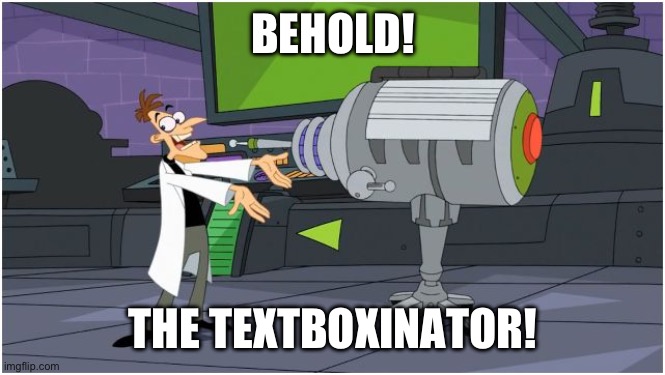 Behold Dr. Doofenshmirtz | BEHOLD! THE TEXTBOXINATOR! | image tagged in behold dr doofenshmirtz | made w/ Imgflip meme maker