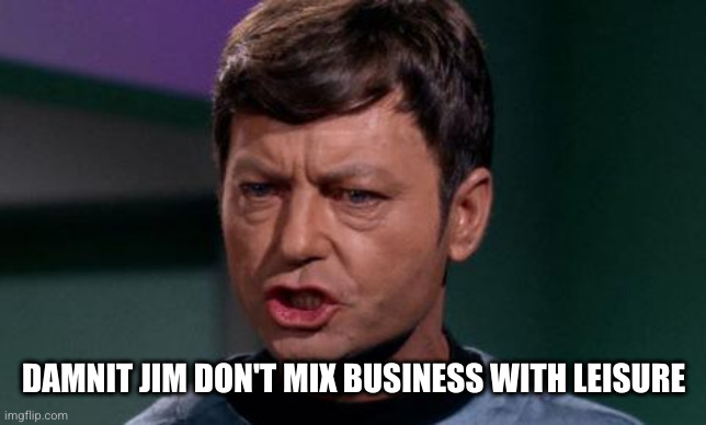 Dammit Jim | DAMNIT JIM DON'T MIX BUSINESS WITH LEISURE | image tagged in dammit jim | made w/ Imgflip meme maker
