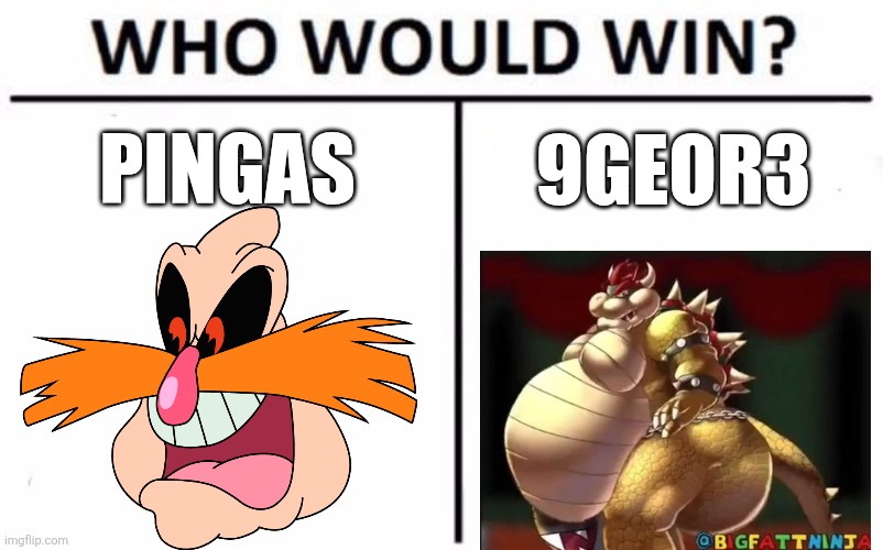 Who Would Win? Meme | PINGAS; 9GEOR3 | image tagged in memes,who would win | made w/ Imgflip meme maker