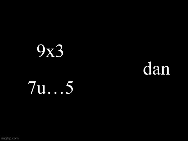 9x3; dan; 7u…5 | made w/ Imgflip meme maker