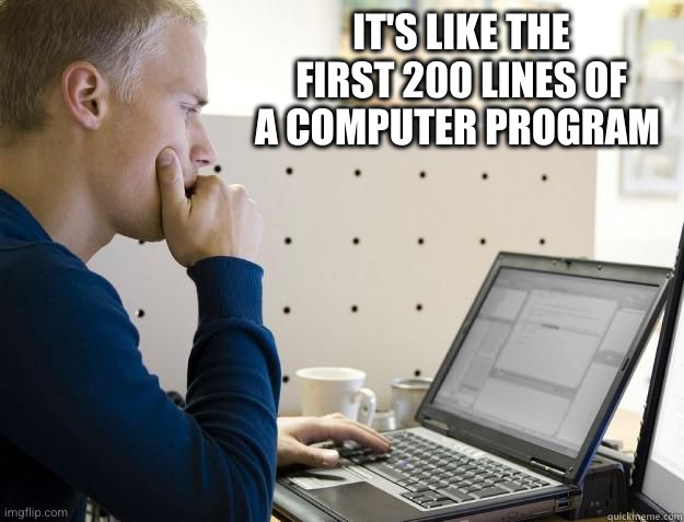 PROGRAMMER | IT'S LIKE THE FIRST 200 LINES OF A COMPUTER PROGRAM | image tagged in programmer | made w/ Imgflip meme maker