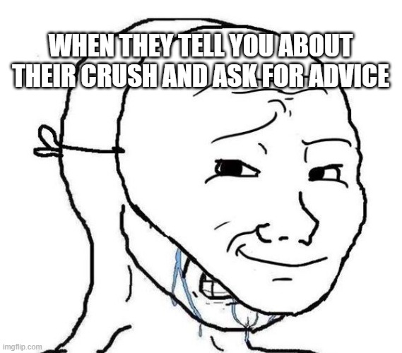 Smiling Mask Crying Man | WHEN THEY TELL YOU ABOUT THEIR CRUSH AND ASK FOR ADVICE | image tagged in smiling mask crying man | made w/ Imgflip meme maker