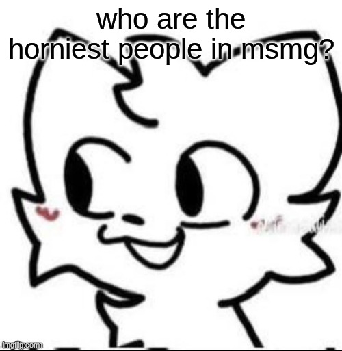 boykisser | who are the horniest people in msmg? | image tagged in boykisser | made w/ Imgflip meme maker