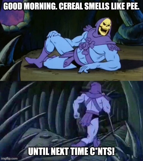 Do I smell cornflakes? ? Or piss? | GOOD MORNING. CEREAL SMELLS LIKE PEE. UNTIL NEXT TIME C*NTS! | image tagged in skeletor disturbing facts,cereal,breakfast,food,toilet,pee | made w/ Imgflip meme maker