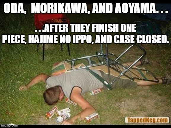 One Piece - 1155 Chapters, Ippo - 1498, Case Closed - 1148 | ODA,  MORIKAWA, AND AOYAMA. . . . . .AFTER THEY FINISH ONE PIECE, HAJIME NO IPPO, AND CASE CLOSED. | image tagged in pass out drunk,anime,manga,meme | made w/ Imgflip meme maker