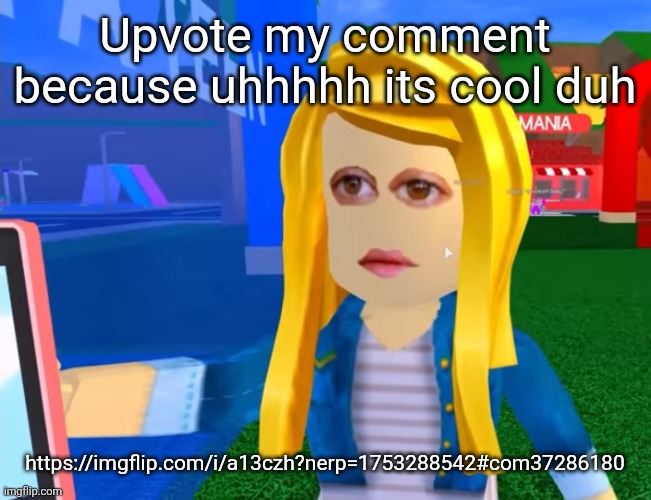 e.g. X all the Y | Upvote my comment because uhhhhh its cool duh; https://imgflip.com/i/a13czh?nerp=1753288542#com37286180 | image tagged in e g x all the y | made w/ Imgflip meme maker