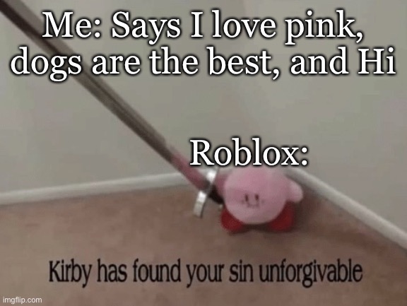 Kirby has found your sin unforgivable | Me: Says I love pink, dogs are the best, and Hi Roblox: | image tagged in kirby has found your sin unforgivable | made w/ Imgflip meme maker
