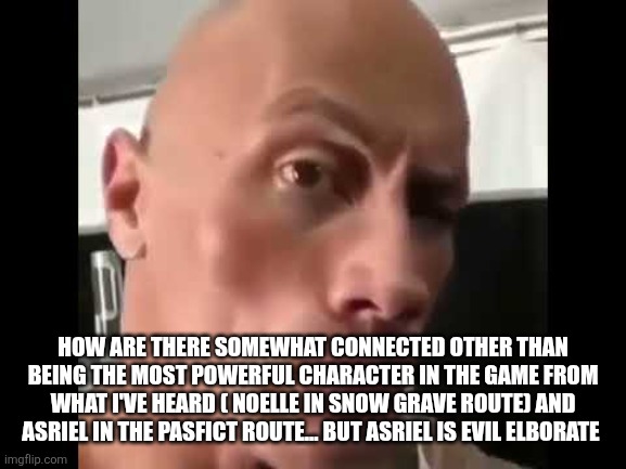 Rock Stare | HOW ARE THERE SOMEWHAT CONNECTED OTHER THAN BEING THE MOST POWERFUL CHARACTER IN THE GAME FROM WHAT I'VE HEARD ( NOELLE IN SNOW GRAVE ROUTE) | image tagged in rock stare | made w/ Imgflip meme maker
