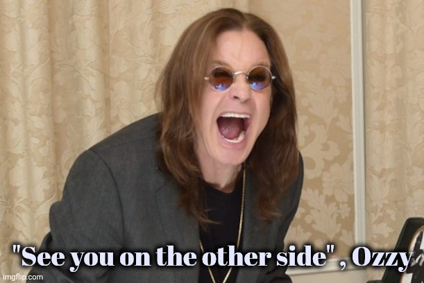 Ozzy Osbourne Yell | "See you on the other side" , Ozzy | image tagged in ozzy osbourne yell | made w/ Imgflip meme maker