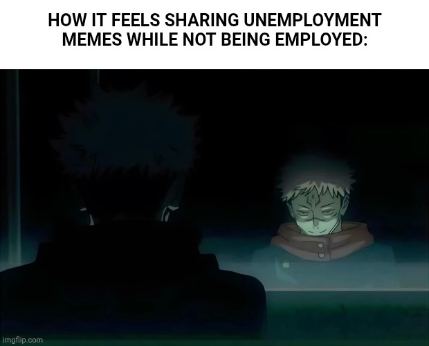 Fr fr | HOW IT FEELS SHARING UNEMPLOYMENT MEMES WHILE NOT BEING EMPLOYED: | image tagged in jujutsu kaisen,anime | made w/ Imgflip meme maker