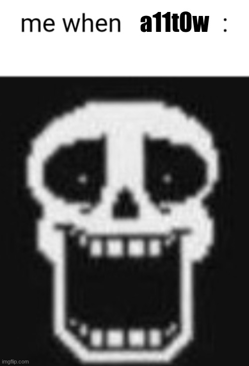 Me when: | a11t0w | image tagged in me when | made w/ Imgflip meme maker