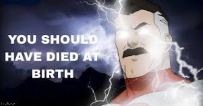 You Should Have Died At Birth | image tagged in you should have died at birth | made w/ Imgflip meme maker