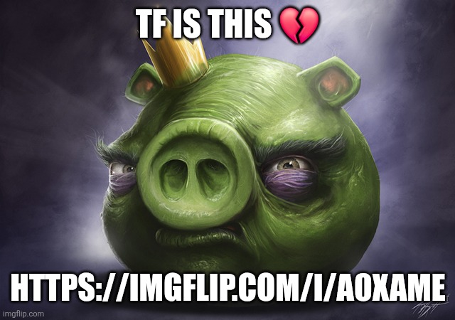 Angry Birds Realistic King Pig | TF IS THIS 💔; HTTPS://IMGFLIP.COM/I/A0XAME | image tagged in angry birds realistic king pig | made w/ Imgflip meme maker