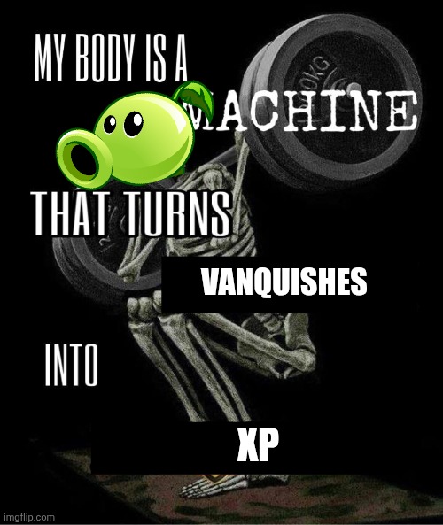Grinding in the backyard battleground! | VANQUISHES; XP | image tagged in my body is machine,plants vs zombies | made w/ Imgflip meme maker