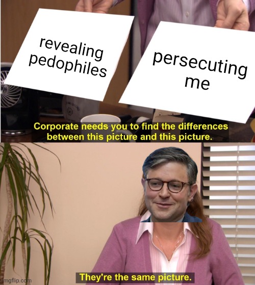 Wait, what did he say? | revealing pedophiles; persecuting me | image tagged in memes,they're the same picture | made w/ Imgflip meme maker