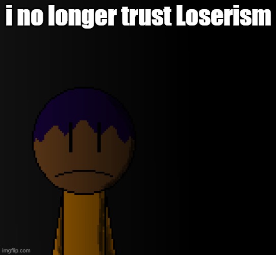 brother | i no longer trust Loserism | image tagged in brother | made w/ Imgflip meme maker