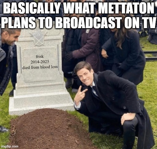 "hey even though alphys told me to do it and i said that i hate it im gonna keep doing it for no reason in particular, good day" | BASICALLY WHAT METTATON PLANS TO BROADCAST ON TV; frisk
2014-2025
died from blood loss | image tagged in never gonna give you up,never gonna let you down,never gonna run around,and desert you,get rickrolled lmao | made w/ Imgflip meme maker