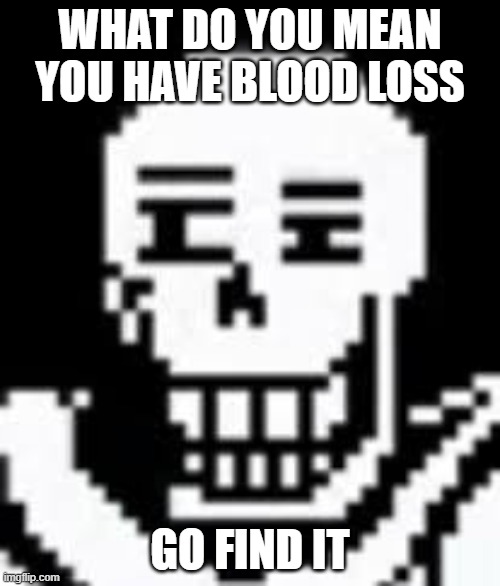 had an idea from my last post | WHAT DO YOU MEAN YOU HAVE BLOOD LOSS; GO FIND IT | made w/ Imgflip meme maker