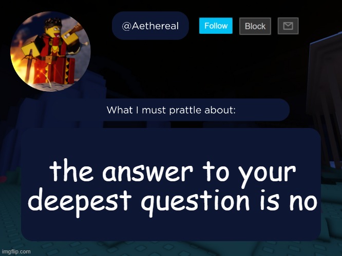 aethereal's forsaken template | the answer to your deepest question is no | image tagged in aethereal's forsaken template | made w/ Imgflip meme maker