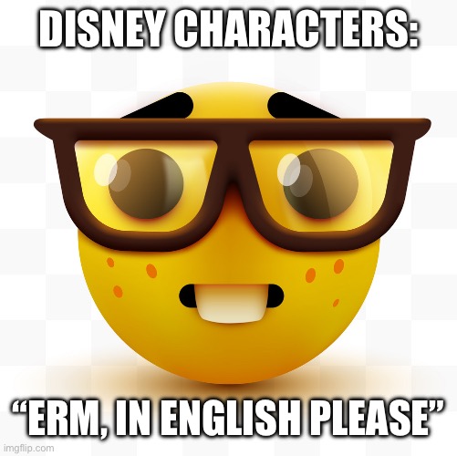 Disney characters be like: | DISNEY CHARACTERS:; “ERM, IN ENGLISH PLEASE” | image tagged in nerd emoji | made w/ Imgflip meme maker