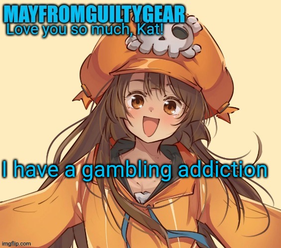 New Mayfromguiltygeat temp | I have a gambling addiction | image tagged in new mayfromguiltygeat temp | made w/ Imgflip meme maker