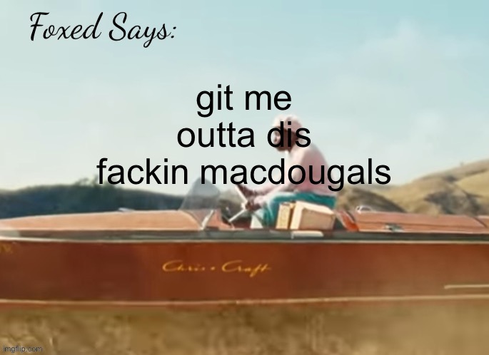 Foxed CMIYGL temp | git me outta dis fackin macdougals | image tagged in foxed cmiygl temp | made w/ Imgflip meme maker