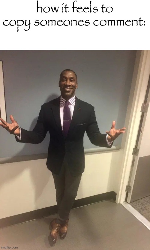 shannon sharpe | how it feels to copy someones comment: | image tagged in shannon sharpe | made w/ Imgflip meme maker