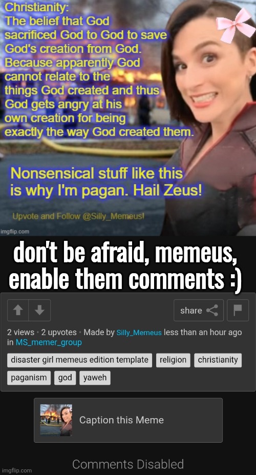 don't be afraid, memeus,
enable them comments :) | made w/ Imgflip meme maker