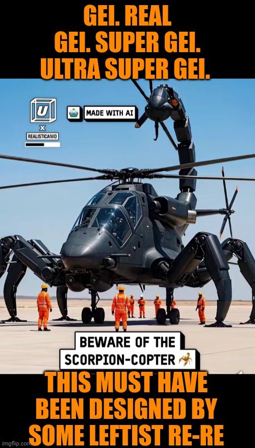 Funny | GEI. REAL GEI. SUPER GEI. ULTRA SUPER GEI. THIS MUST HAVE BEEN DESIGNED BY SOME LEFTIST RE-RE | image tagged in funny,leftists,design fails,military humor,helicopter,dumbasses | made w/ Imgflip meme maker