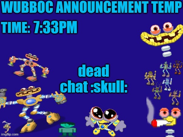 Wubboc announcement temp | 7:33PM; dead chat :skull: | image tagged in wubboc announcement temp | made w/ Imgflip meme maker