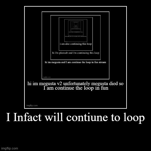 IM CONTINUING THE LOOP | I Infact will contiune to loop | | image tagged in funny,demotivationals | made w/ Imgflip demotivational maker