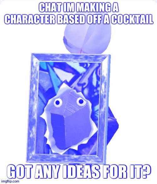Painting rock pikmin | CHAT IM MAKING A CHARACTER BASED OFF A COCKTAIL; GOT ANY IDEAS FOR IT? | image tagged in painting rock pikmin | made w/ Imgflip meme maker