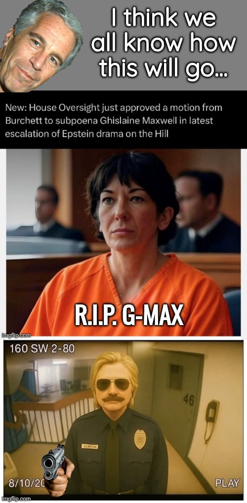 Hillary will whack G-Max | I think we all know how this will go... R.I.P. G-MAX | image tagged in hillary prison guard,maxwell,suicide squad | made w/ Imgflip meme maker