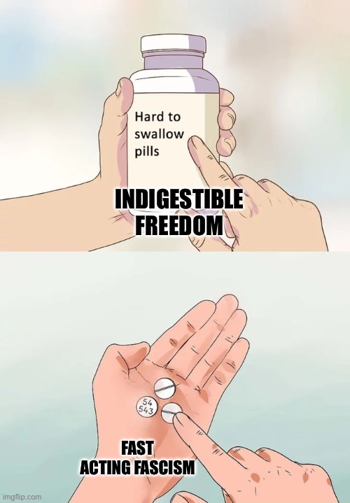 Hard To Swallow Pills | INDIGESTIBLE FREEDOM; FAST ACTING FASCISM | image tagged in memes,hard to swallow pills | made w/ Imgflip meme maker