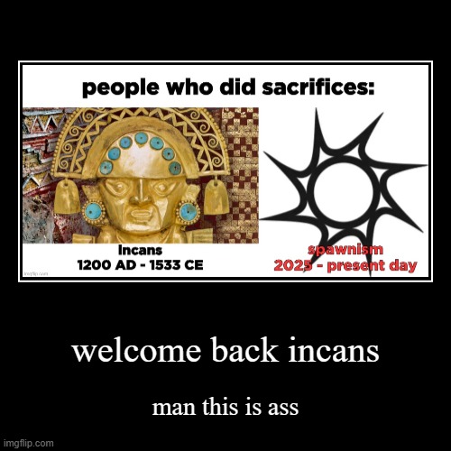 welcome back incans | man this is ass | image tagged in demotivationals | made w/ Imgflip demotivational maker