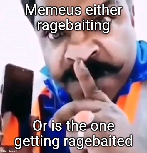 Xavier shhh | Memeus either ragebaiting; Or is the one getting ragebaited | image tagged in xavier shhh | made w/ Imgflip meme maker