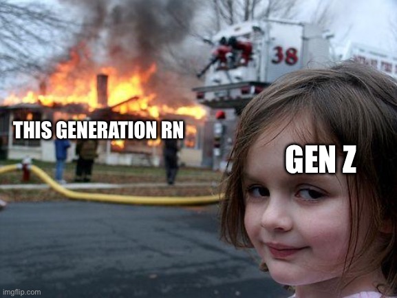 Disaster Girl | GEN Z; THIS GENERATION RN | image tagged in memes,disaster girl | made w/ Imgflip meme maker